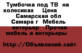Тумбочка под ТВ, на 4 колесиках. › Цена ­ 1 500 - Самарская обл., Самара г. Мебель, интерьер » Прочая мебель и интерьеры   